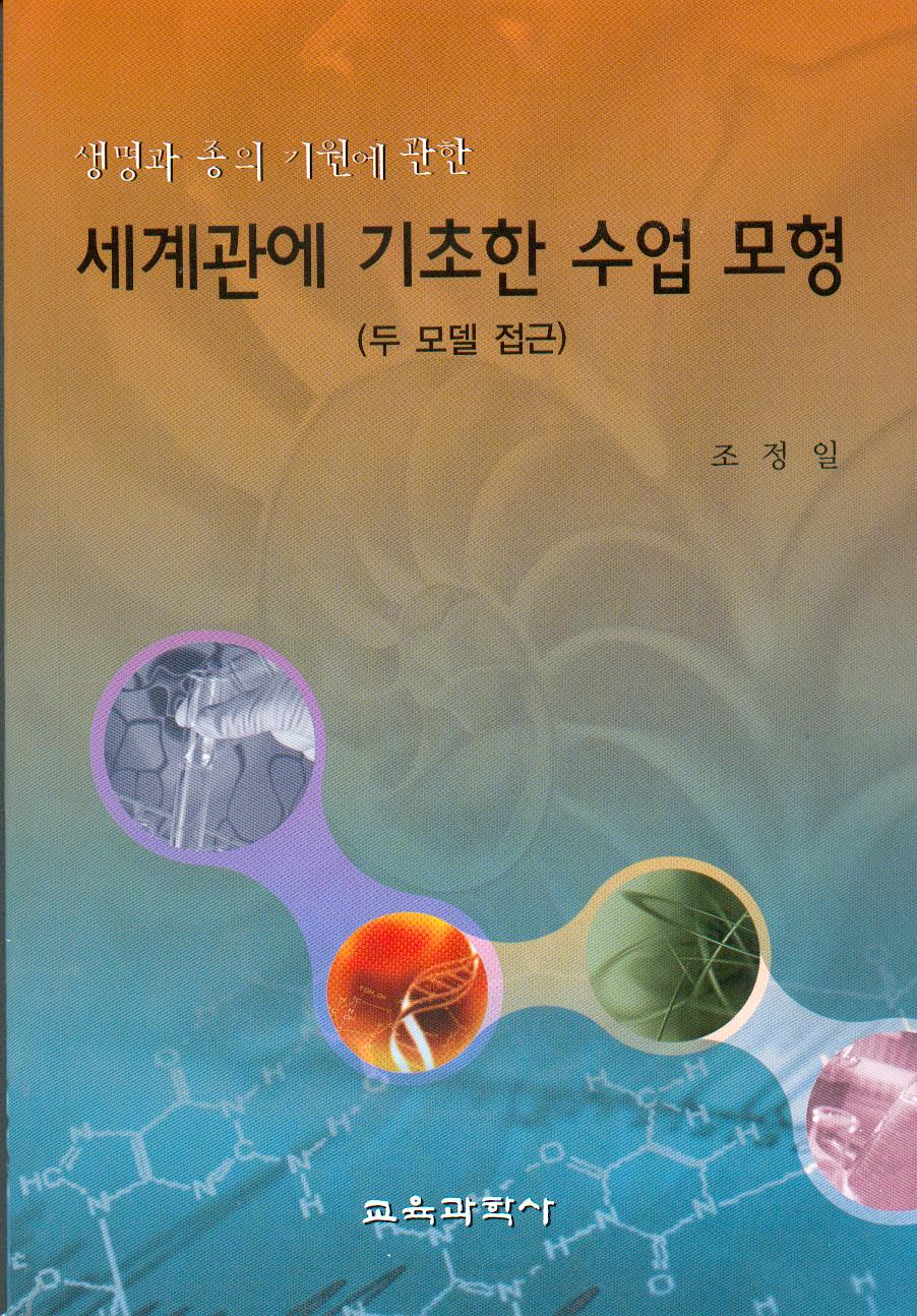 생명과 종의 기원에 관한 세계관에 기초한 수업모형(대한민국 학술원 선정 2008년도 우수학술도서)